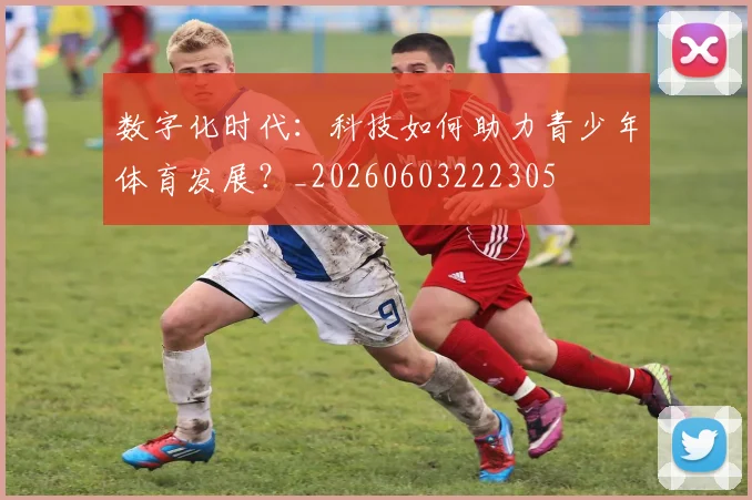 数字化时代：科技如何助力青少年体育发展？_20260603222305