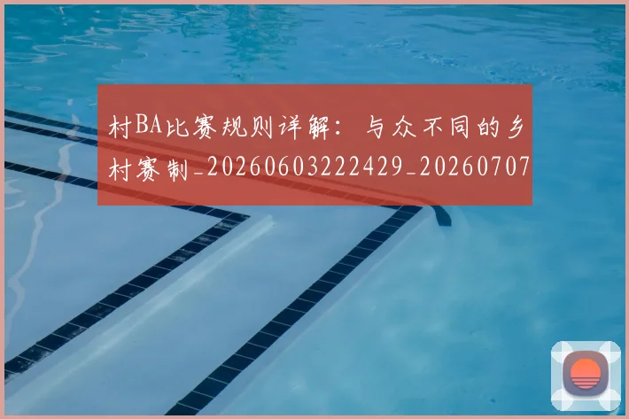 村BA比赛规则详解：与众不同的乡村赛制_20260603222429_20260707022148