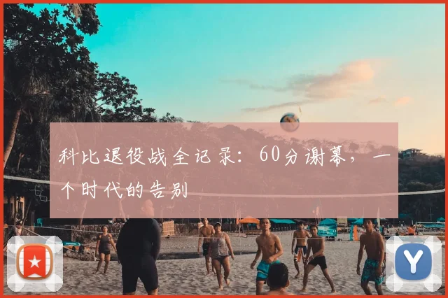 科比退役战全记录:60分谢幕,一个时代的告别