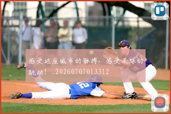感受这座城市的脉搏,感受足球的跳动!_20260707013312