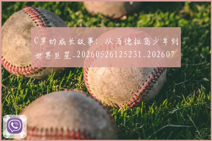 C罗的成长故事：从马德拉岛少年到世界巨星_20260526125231_20260712052244