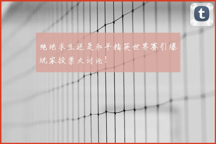 绝地求生还是和平精英世界赛引爆玩家投票大讨论！