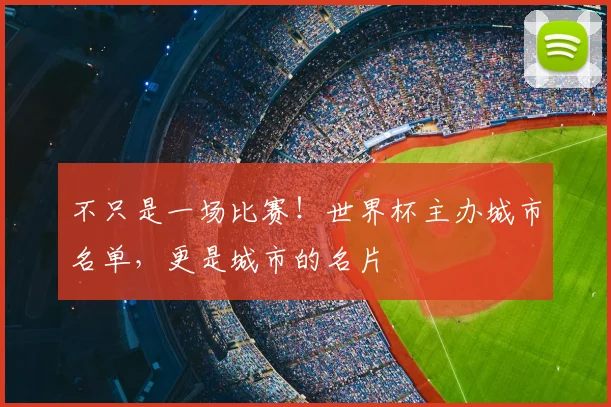 不只是一场比赛!世界杯主办城市名单,更是城市的名片