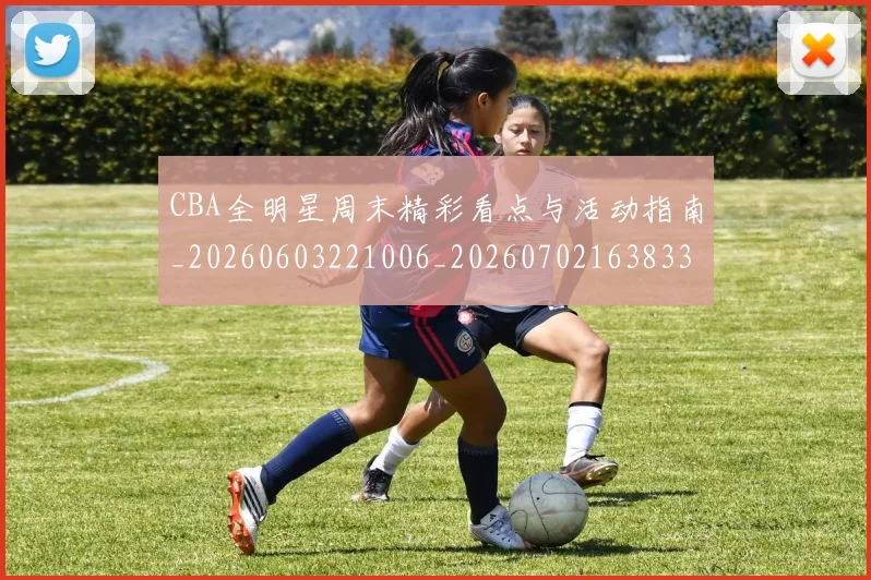 CBA全明星周末精彩看点与活动指南_20260603221006_20260702163833