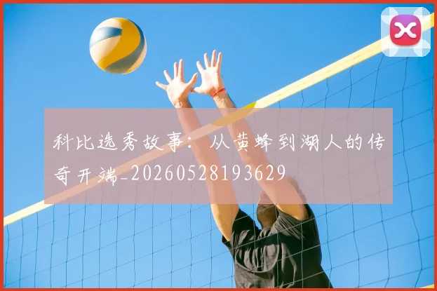 科比选秀故事:从黄蜂到湖人的传奇开端_20260528193629
