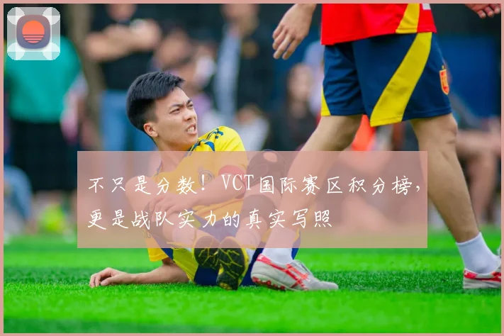 不只是分数!VCT国际赛区积分榜,更是战队实力的真实写照