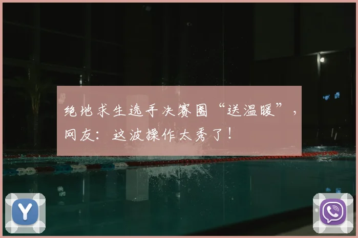 绝地求生选手决赛圈“送温暖”，网友：这波操作太秀了！