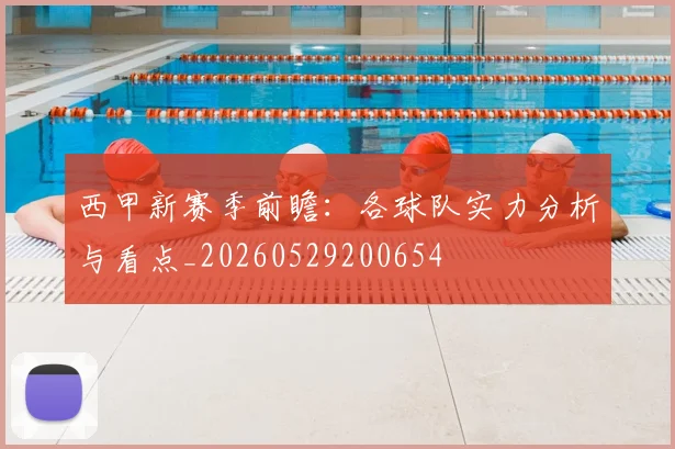 西甲新赛季前瞻:各球队实力分析与看点_20260529200654