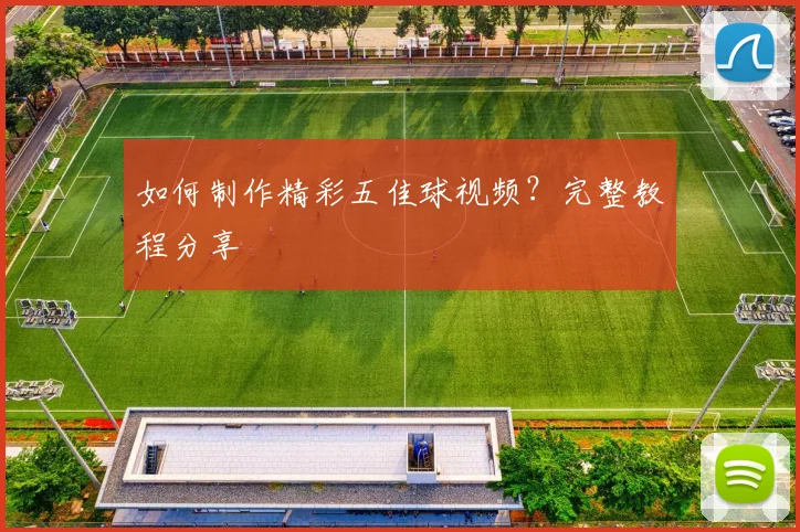 如何制作精彩五佳球视频？完整教程分享
