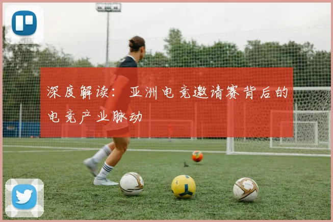 深度解读：亚洲电竞邀请赛背后的电竞产业脉动
