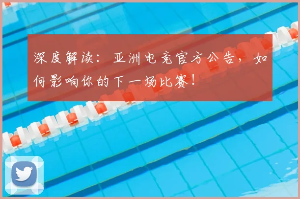 深度解读:亚洲电竞官方公告,如何影响你的下一场比赛!