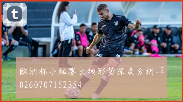 欧洲杯小组赛出线形势深度分析_20260707152354