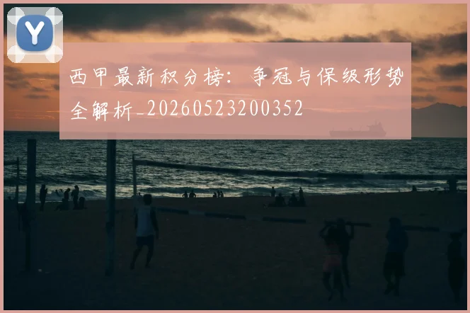 西甲最新积分榜:争冠与保级形势全解析_20260523200352