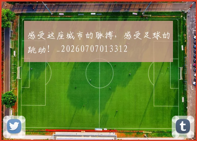 感受这座城市的脉搏,感受足球的跳动!_20260707013312