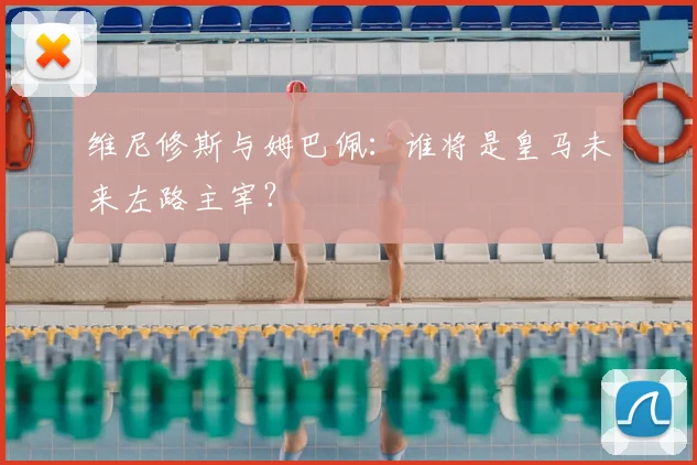 维尼修斯与姆巴佩：谁将是皇马未来左路主宰？