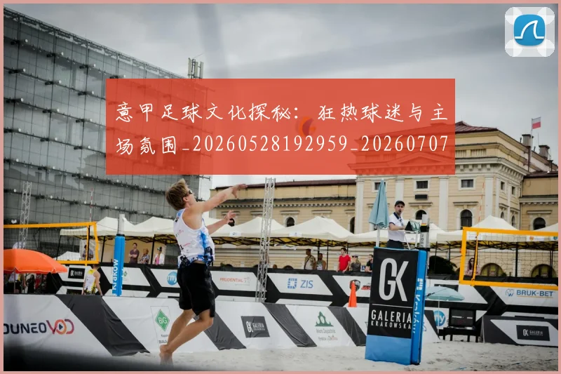 意甲足球文化探秘：狂热球迷与主场氛围_20260528192959_20260707012914