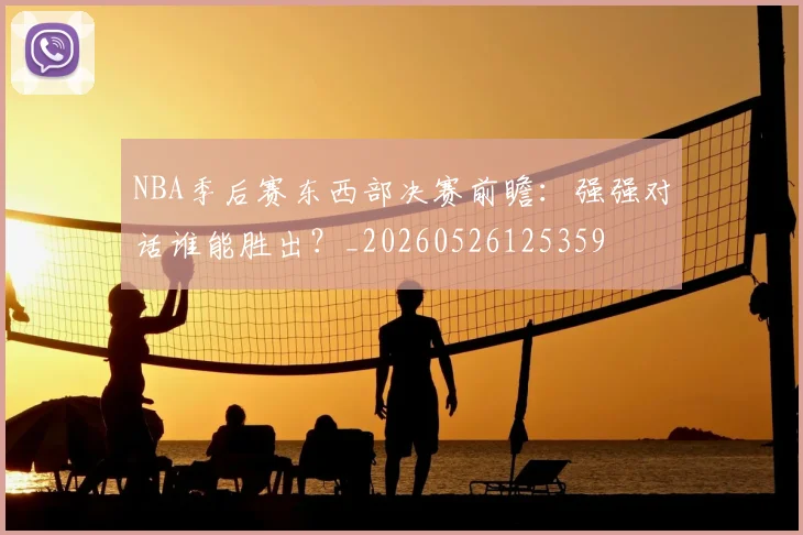 NBA季后赛东西部决赛前瞻：强强对话谁能胜出？_20260526125359