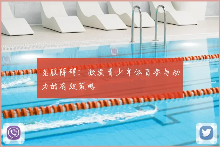 克服障碍：激发青少年体育参与动力的有效策略
