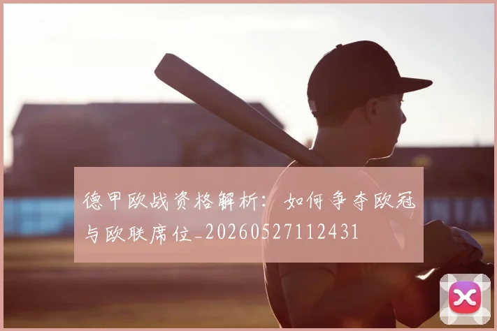 德甲欧战资格解析:如何争夺欧冠与欧联席位_20260527112431
