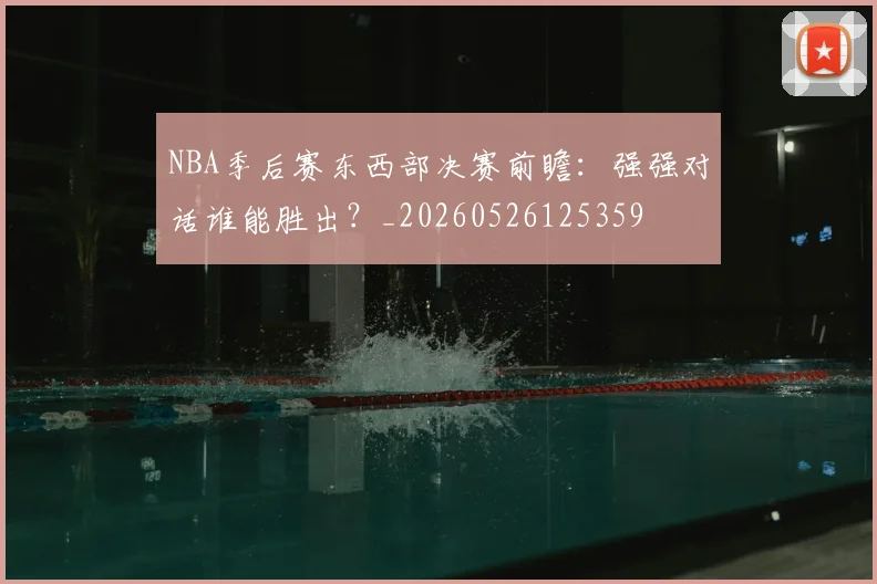 NBA季后赛东西部决赛前瞻:强强对话谁能胜出?_20260526125359