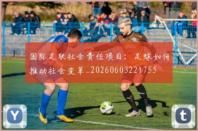 国际足联社会责任项目:足球如何推动社会变革_20260603221755