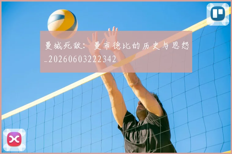 曼城死敌:曼市德比的历史与恩怨_20260603222342